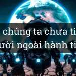 Tại sao chúng ta vẫn chưa tìm được người ngoài hành tinh ?
